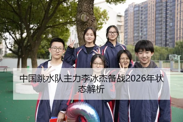 中国跳水队主力李冰杰备战2026年状态解析
